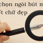 Cách chọn ngòi bút mực viết chữ đẹp bút mực viết chữ đẹp